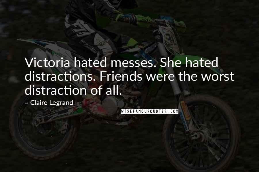 Claire Legrand Quotes: Victoria hated messes. She hated distractions. Friends were the worst distraction of all.