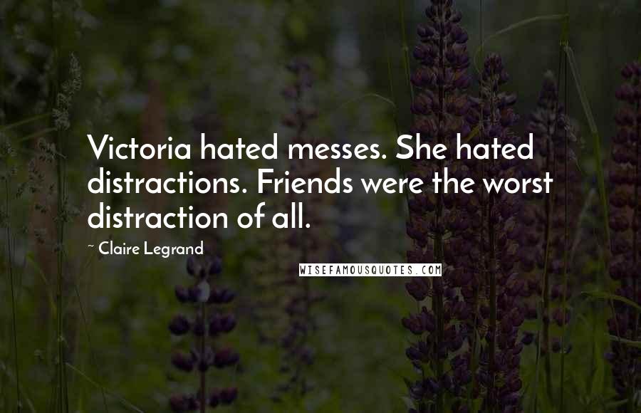 Claire Legrand Quotes: Victoria hated messes. She hated distractions. Friends were the worst distraction of all.