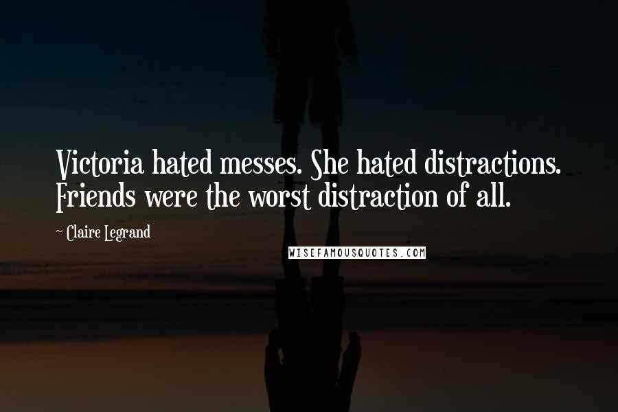 Claire Legrand Quotes: Victoria hated messes. She hated distractions. Friends were the worst distraction of all.