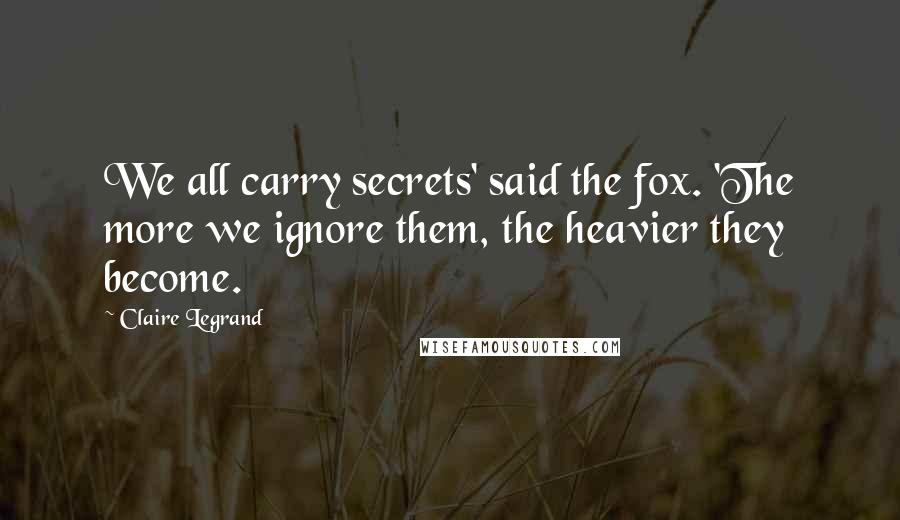 Claire Legrand Quotes: We all carry secrets' said the fox. 'The more we ignore them, the heavier they become.