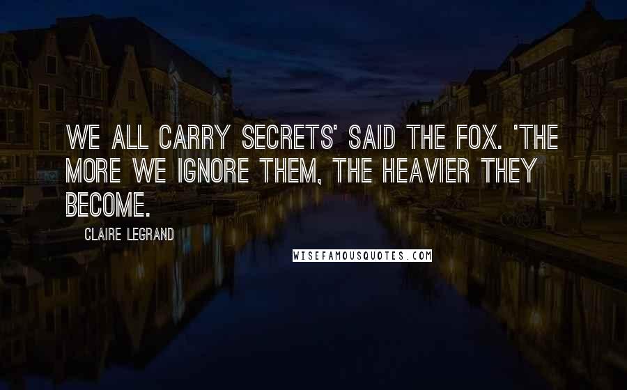 Claire Legrand Quotes: We all carry secrets' said the fox. 'The more we ignore them, the heavier they become.