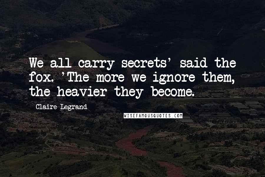 Claire Legrand Quotes: We all carry secrets' said the fox. 'The more we ignore them, the heavier they become.