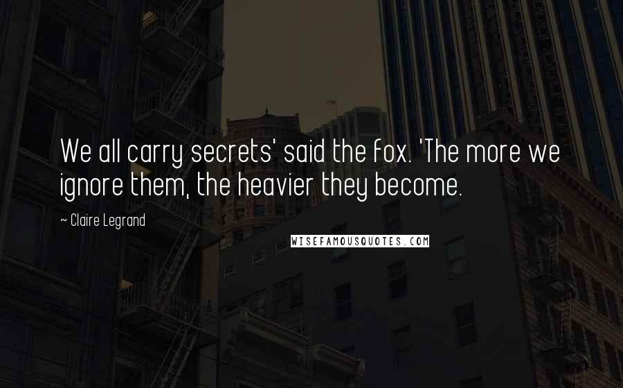 Claire Legrand Quotes: We all carry secrets' said the fox. 'The more we ignore them, the heavier they become.