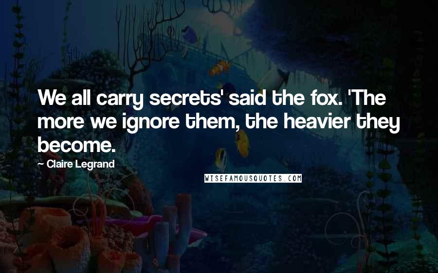 Claire Legrand Quotes: We all carry secrets' said the fox. 'The more we ignore them, the heavier they become.