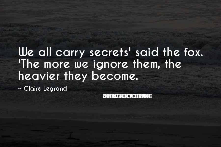 Claire Legrand Quotes: We all carry secrets' said the fox. 'The more we ignore them, the heavier they become.