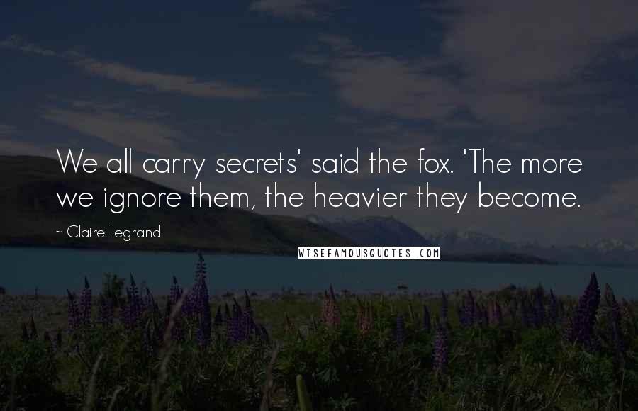 Claire Legrand Quotes: We all carry secrets' said the fox. 'The more we ignore them, the heavier they become.