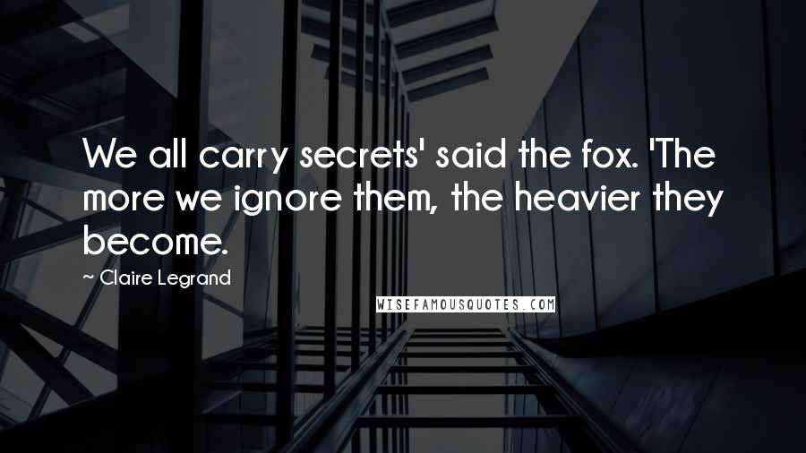 Claire Legrand Quotes: We all carry secrets' said the fox. 'The more we ignore them, the heavier they become.