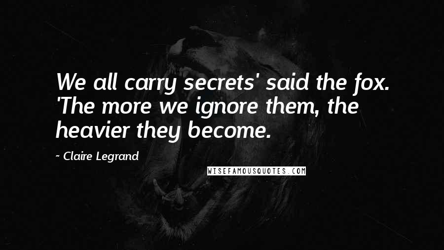 Claire Legrand Quotes: We all carry secrets' said the fox. 'The more we ignore them, the heavier they become.