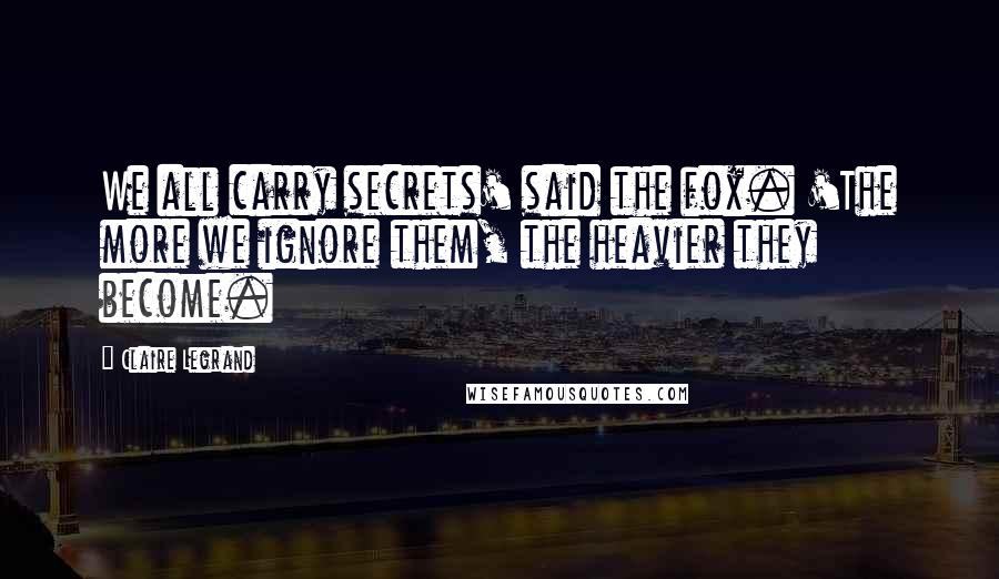 Claire Legrand Quotes: We all carry secrets' said the fox. 'The more we ignore them, the heavier they become.