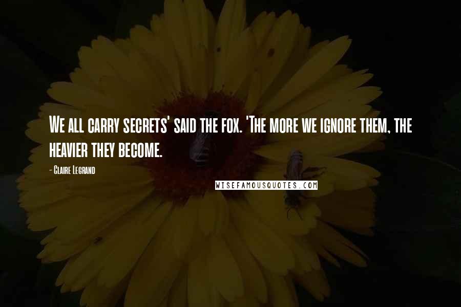 Claire Legrand Quotes: We all carry secrets' said the fox. 'The more we ignore them, the heavier they become.