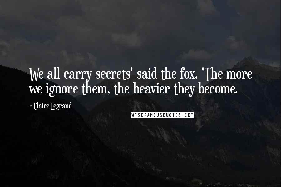 Claire Legrand Quotes: We all carry secrets' said the fox. 'The more we ignore them, the heavier they become.