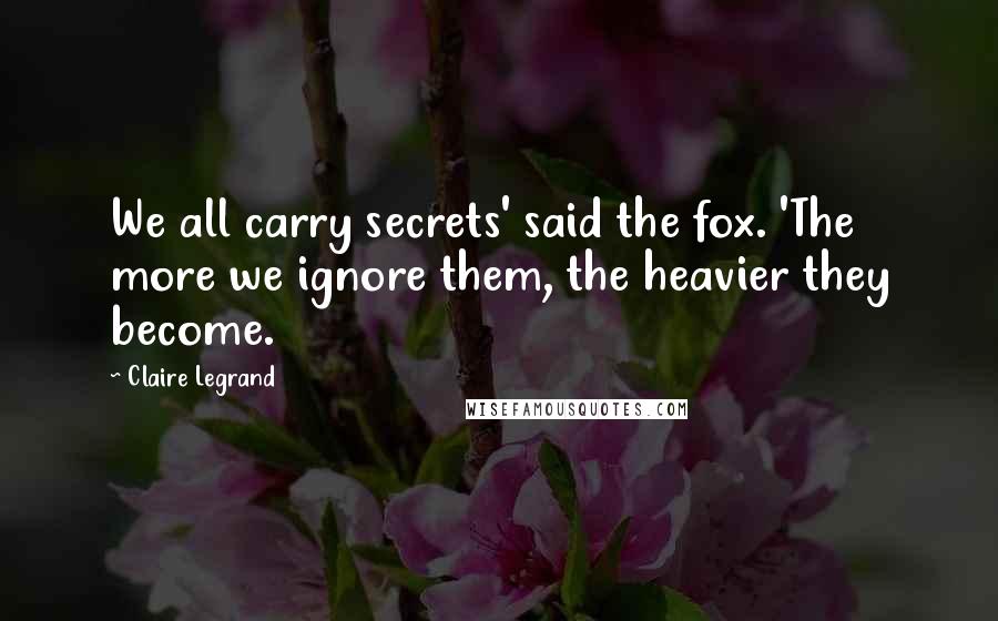 Claire Legrand Quotes: We all carry secrets' said the fox. 'The more we ignore them, the heavier they become.