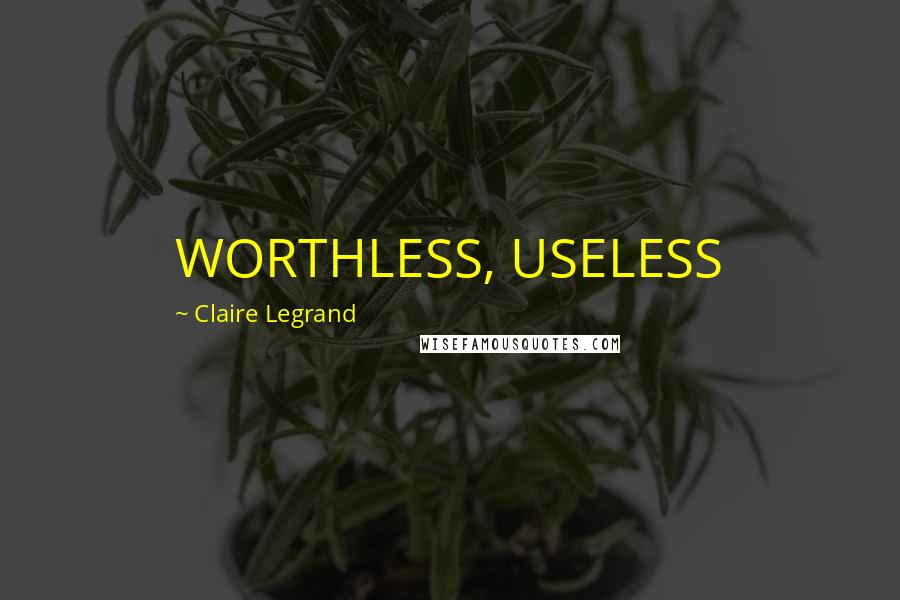 Claire Legrand Quotes: WORTHLESS, USELESS