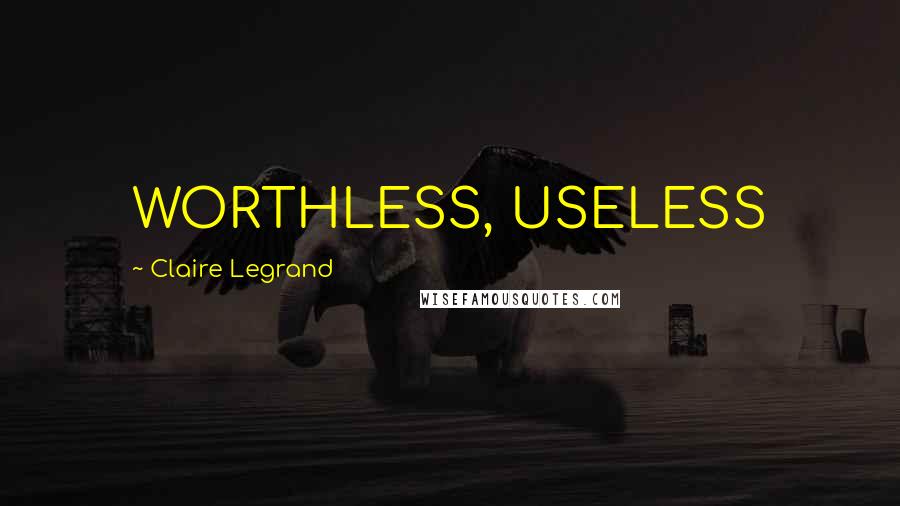 Claire Legrand Quotes: WORTHLESS, USELESS