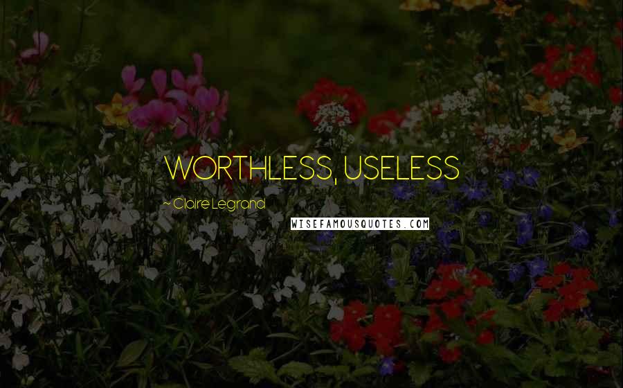 Claire Legrand Quotes: WORTHLESS, USELESS