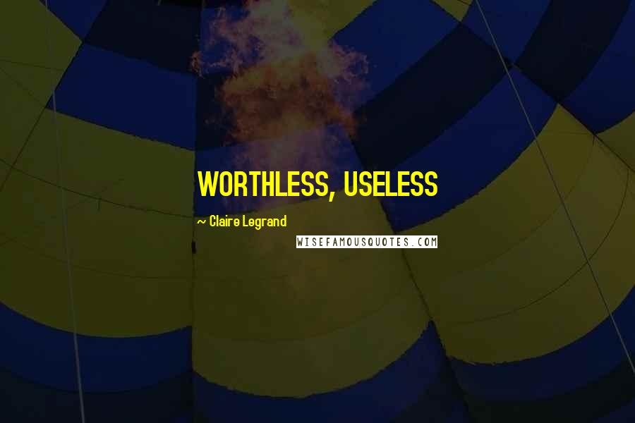 Claire Legrand Quotes: WORTHLESS, USELESS