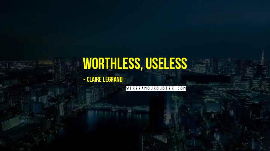 Claire Legrand Quotes: WORTHLESS, USELESS