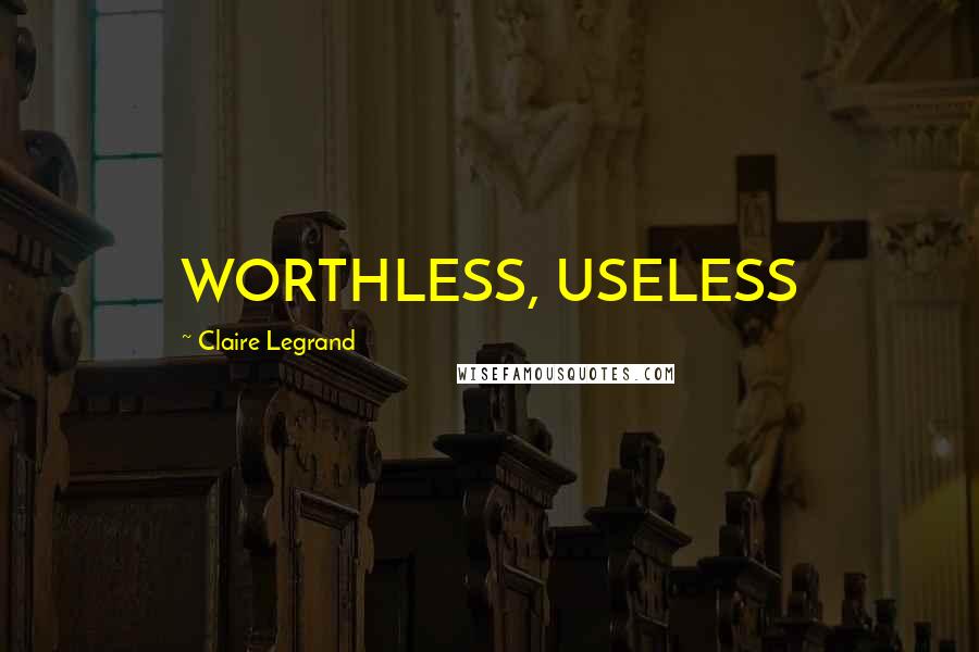 Claire Legrand Quotes: WORTHLESS, USELESS