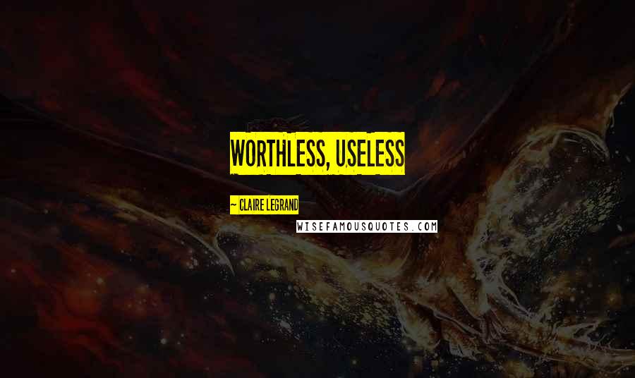 Claire Legrand Quotes: WORTHLESS, USELESS