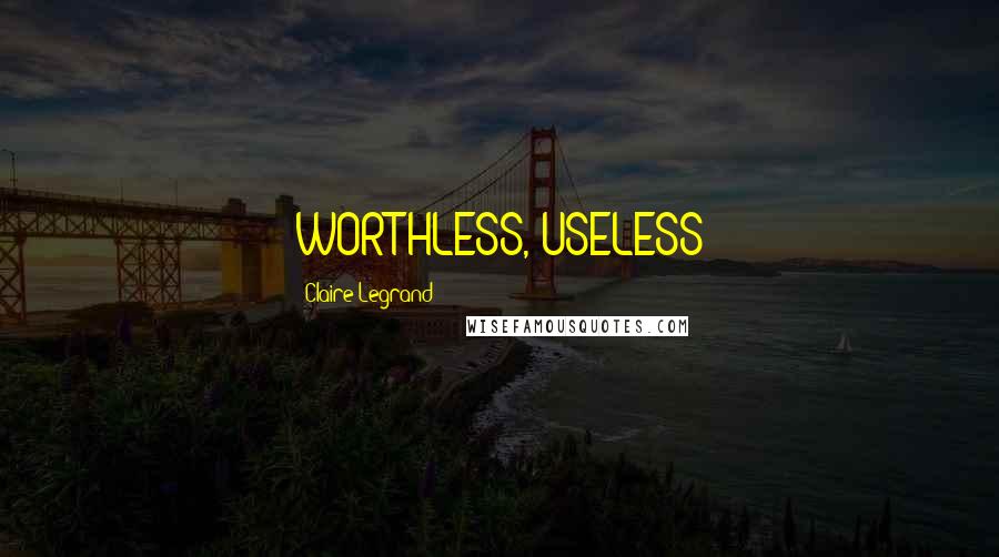 Claire Legrand Quotes: WORTHLESS, USELESS