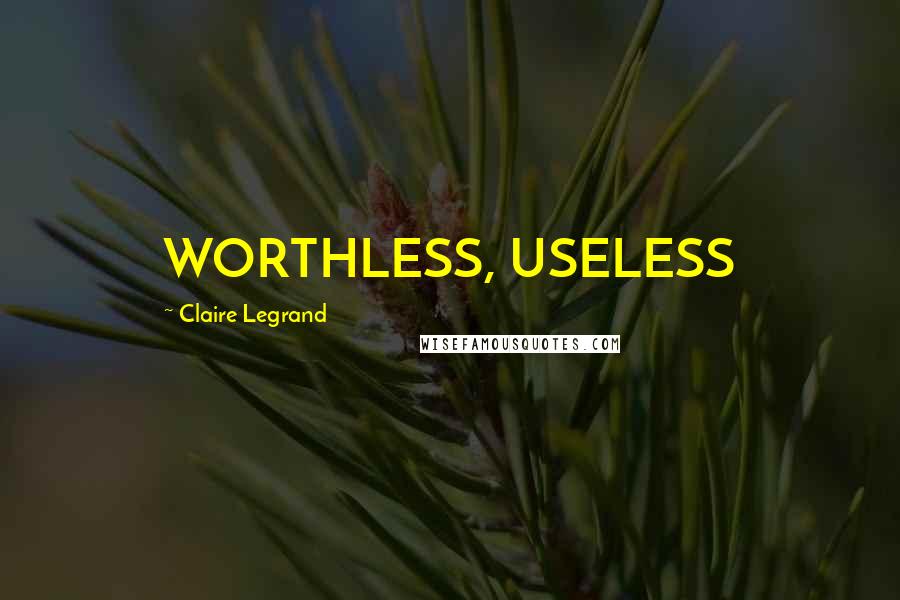 Claire Legrand Quotes: WORTHLESS, USELESS