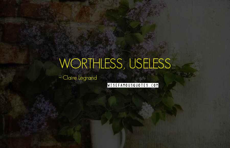 Claire Legrand Quotes: WORTHLESS, USELESS