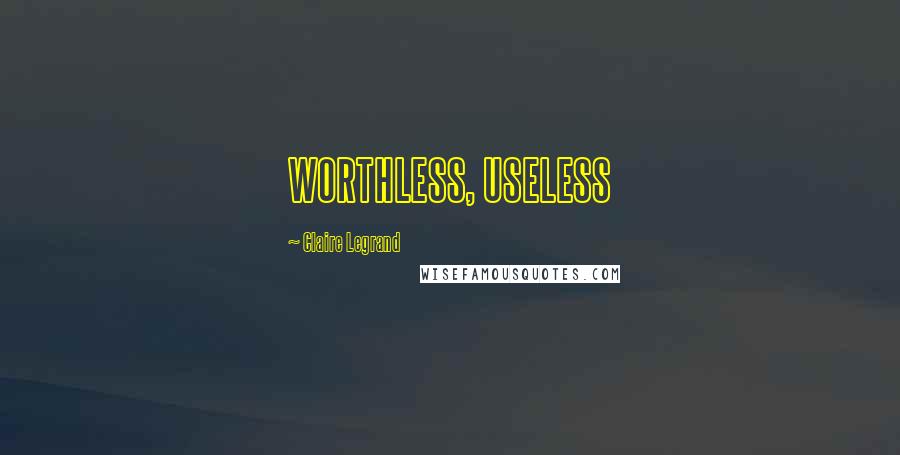 Claire Legrand Quotes: WORTHLESS, USELESS