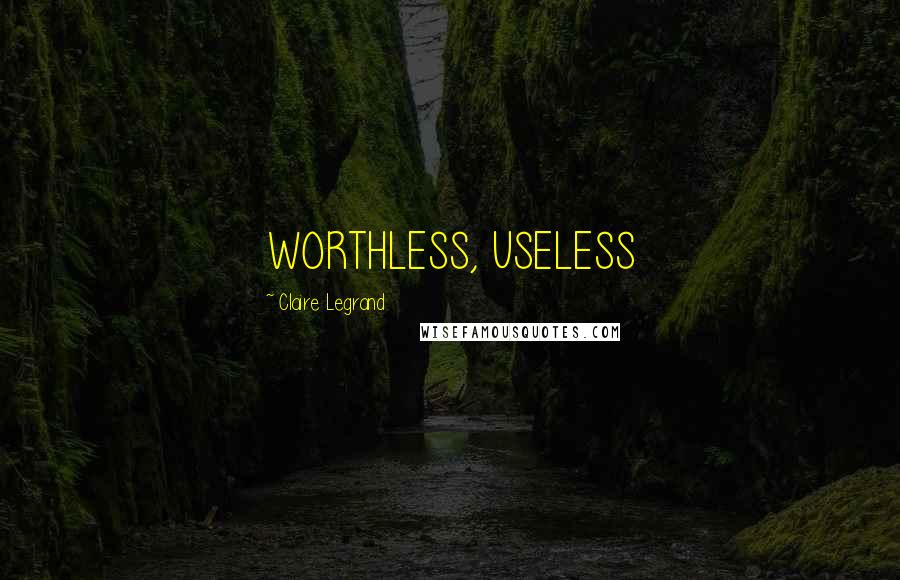 Claire Legrand Quotes: WORTHLESS, USELESS