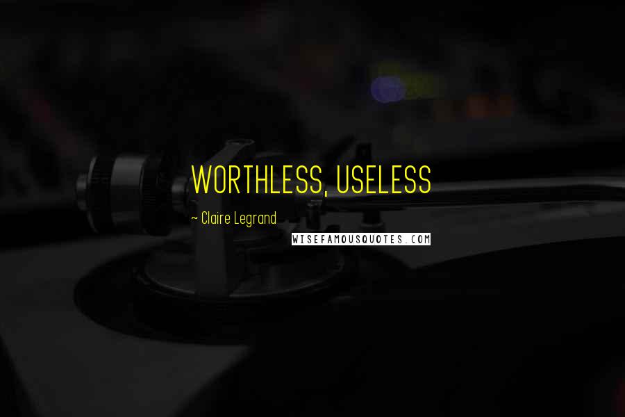 Claire Legrand Quotes: WORTHLESS, USELESS