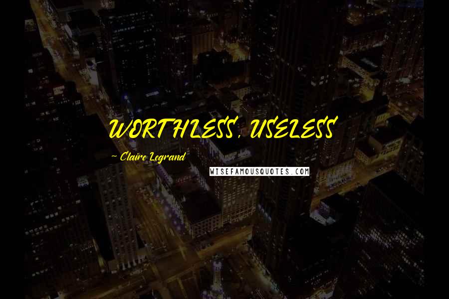 Claire Legrand Quotes: WORTHLESS, USELESS