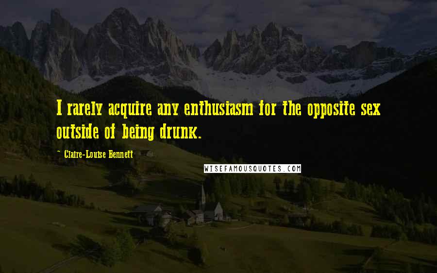 Claire-Louise Bennett Quotes: I rarely acquire any enthusiasm for the opposite sex outside of being drunk.