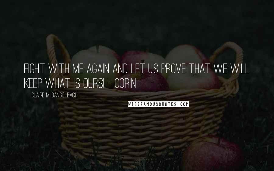 Claire M. Banschbach Quotes: Fight with me again and let us prove that we will keep what is ours! - Corin