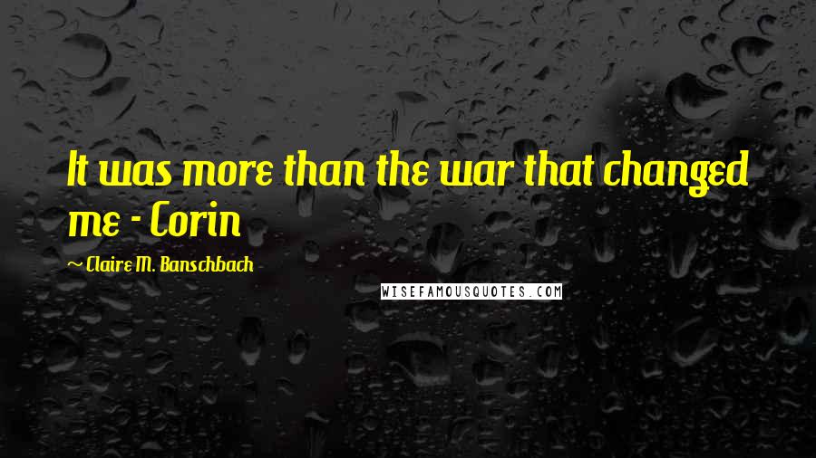 Claire M. Banschbach Quotes: It was more than the war that changed me - Corin