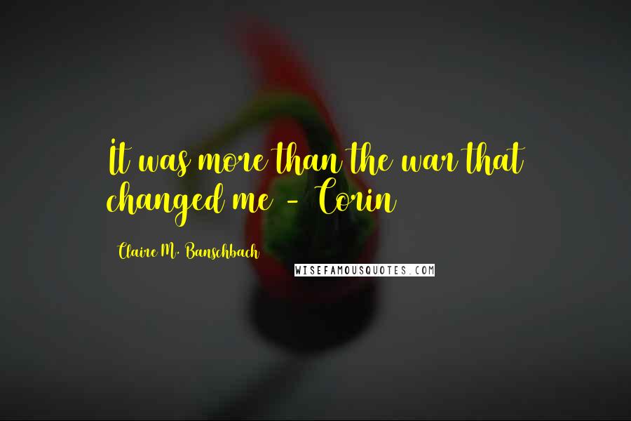 Claire M. Banschbach Quotes: It was more than the war that changed me - Corin