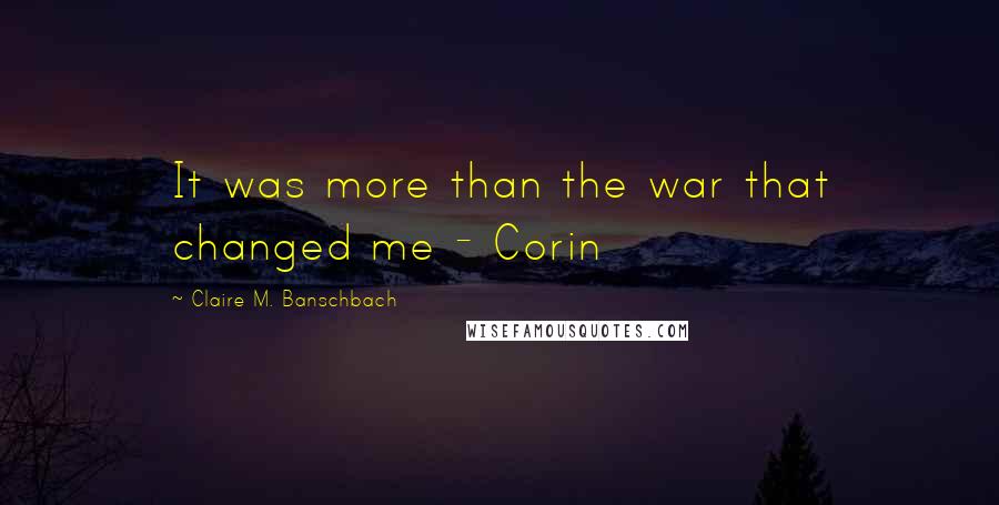 Claire M. Banschbach Quotes: It was more than the war that changed me - Corin