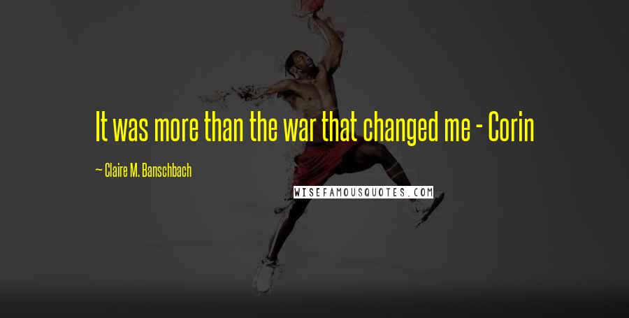 Claire M. Banschbach Quotes: It was more than the war that changed me - Corin