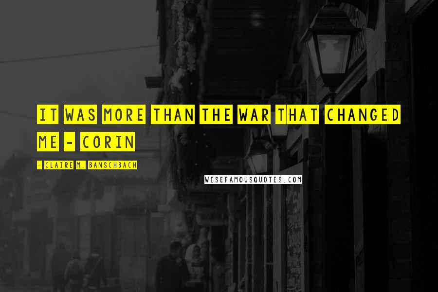 Claire M. Banschbach Quotes: It was more than the war that changed me - Corin