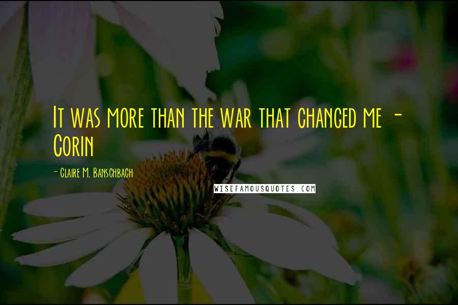 Claire M. Banschbach Quotes: It was more than the war that changed me - Corin