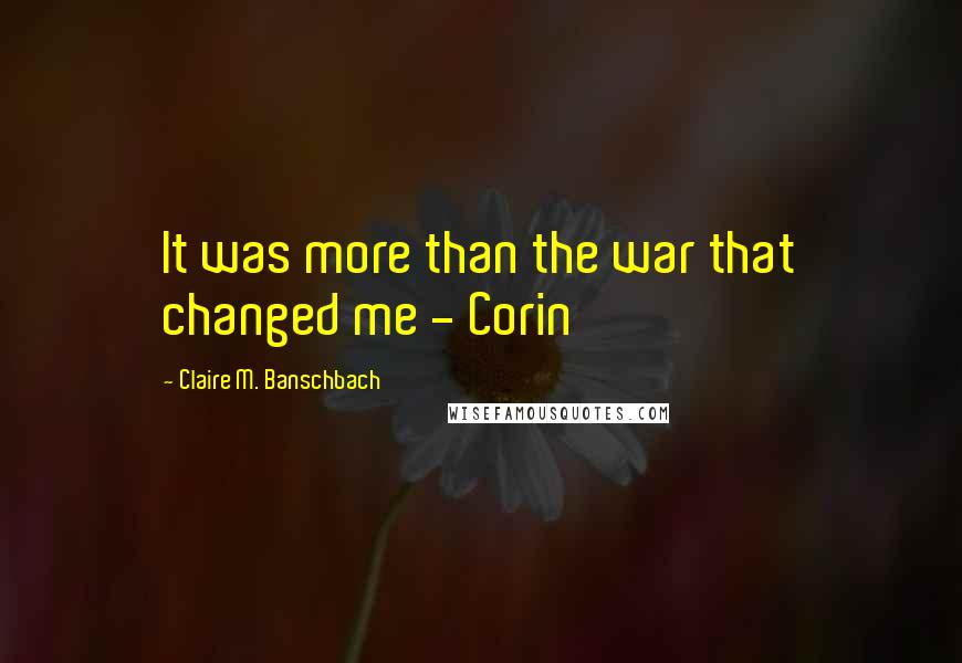 Claire M. Banschbach Quotes: It was more than the war that changed me - Corin