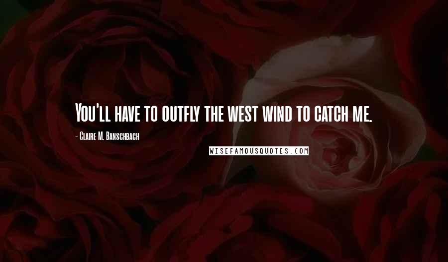 Claire M. Banschbach Quotes: You'll have to outfly the west wind to catch me.