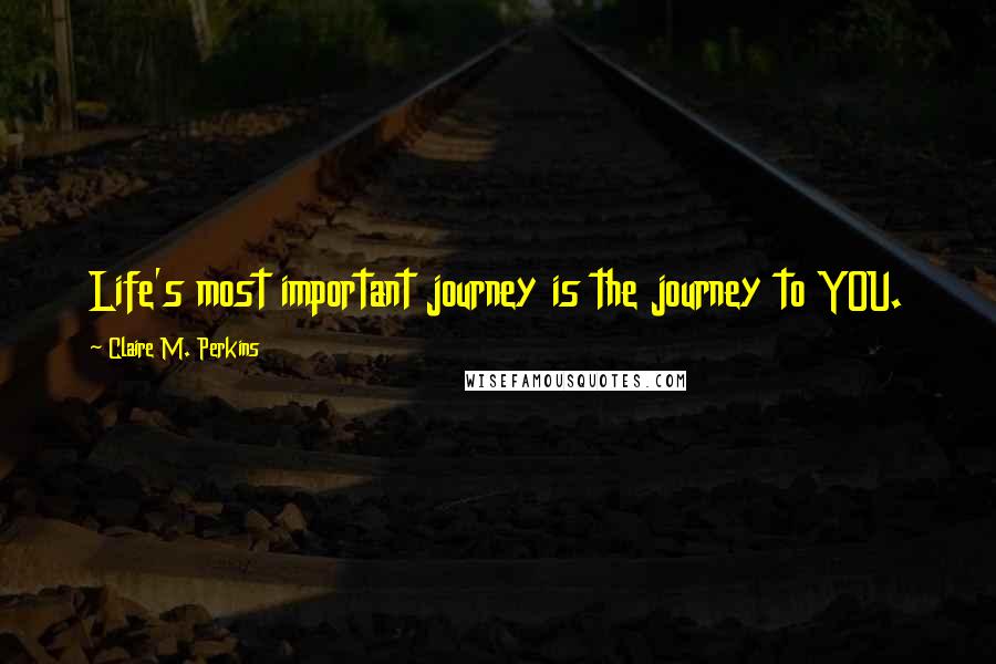 Claire M. Perkins Quotes: Life's most important journey is the journey to YOU.