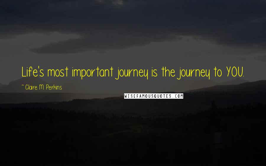 Claire M. Perkins Quotes: Life's most important journey is the journey to YOU.