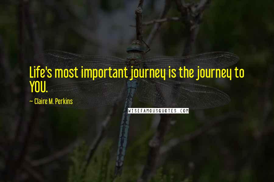 Claire M. Perkins Quotes: Life's most important journey is the journey to YOU.