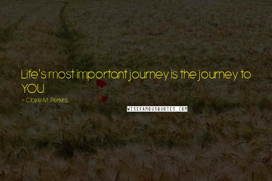 Claire M. Perkins Quotes: Life's most important journey is the journey to YOU.