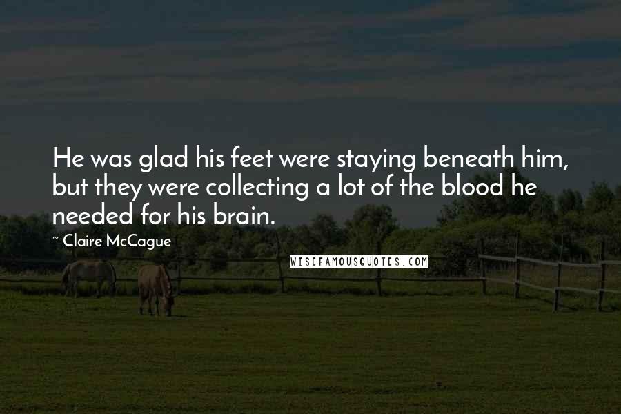 Claire McCague Quotes: He was glad his feet were staying beneath him, but they were collecting a lot of the blood he needed for his brain.
