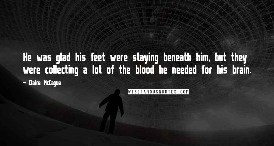 Claire McCague Quotes: He was glad his feet were staying beneath him, but they were collecting a lot of the blood he needed for his brain.