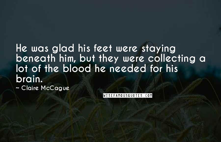 Claire McCague Quotes: He was glad his feet were staying beneath him, but they were collecting a lot of the blood he needed for his brain.