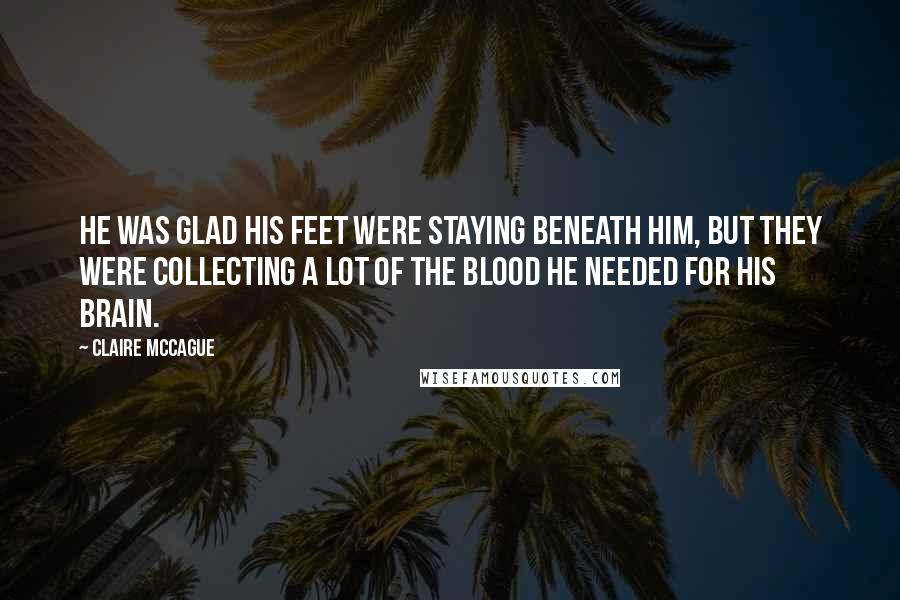 Claire McCague Quotes: He was glad his feet were staying beneath him, but they were collecting a lot of the blood he needed for his brain.