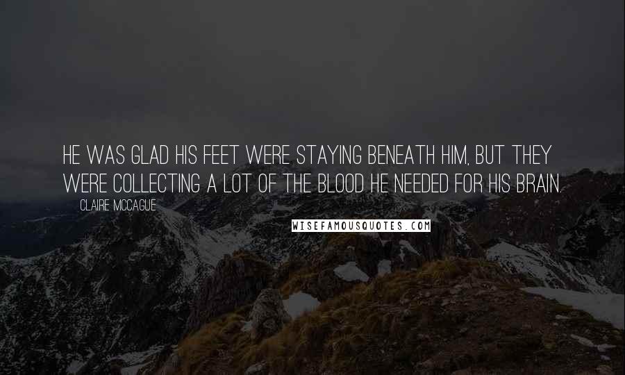 Claire McCague Quotes: He was glad his feet were staying beneath him, but they were collecting a lot of the blood he needed for his brain.