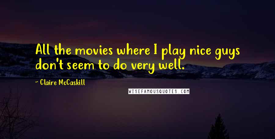 Claire McCaskill Quotes: All the movies where I play nice guys don't seem to do very well.